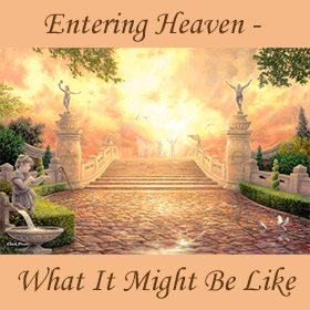 Entering Heaven - What It Might Be Like